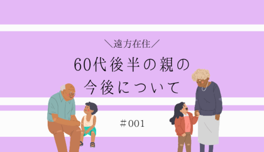 【親孝行】遠方の実家に住む両親の今後について#001