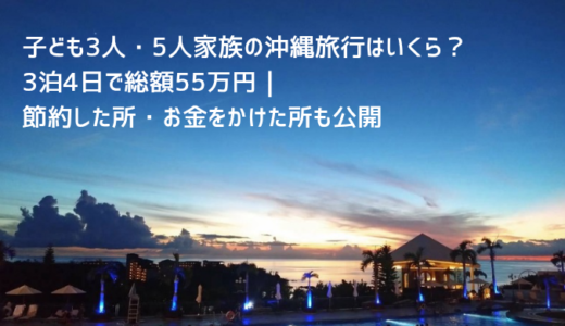 子ども3人・5人家族の沖縄旅行はいくら？3泊4日で総額55万円｜節約した所・お金をかけた所も公開